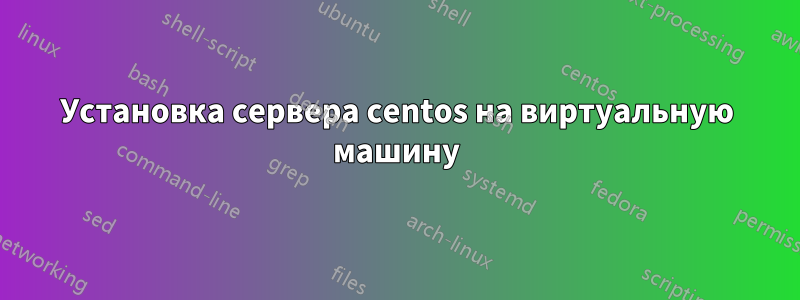 Установка сервера centos на виртуальную машину