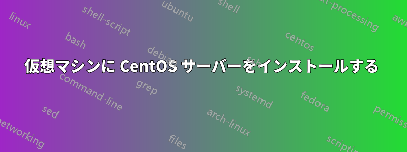 仮想マシンに CentOS サーバーをインストールする