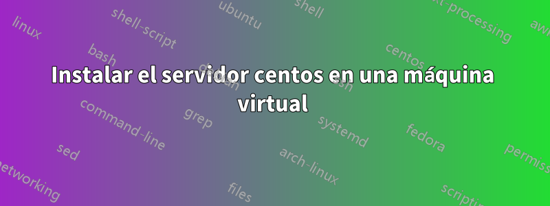Instalar el servidor centos en una máquina virtual