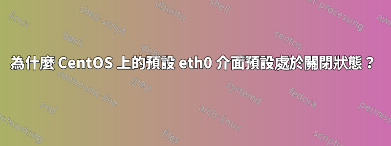 為什麼 CentOS 上的預設 eth0 介面預設處於關閉狀態？