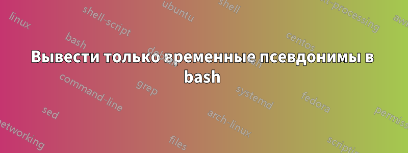 Вывести только временные псевдонимы в bash
