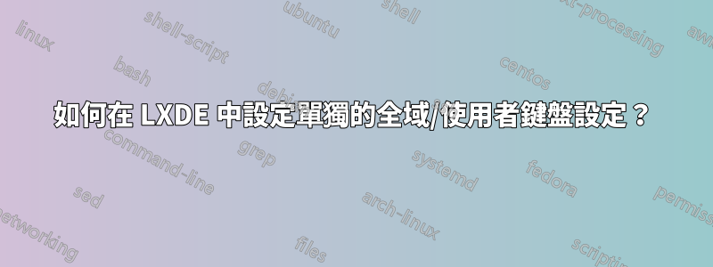 如何在 LXDE 中設定單獨的全域/使用者鍵盤設定？