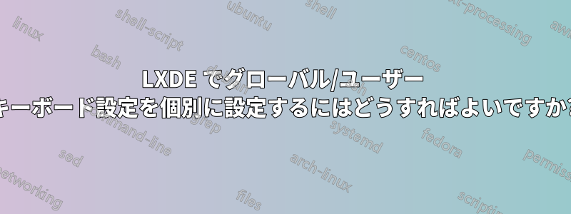 LXDE でグローバル/ユーザー キーボード設定を個別に設定するにはどうすればよいですか?
