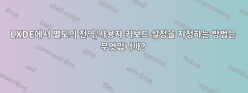 LXDE에서 별도의 전역/사용자 키보드 설정을 지정하는 방법은 무엇입니까?