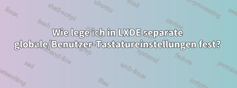 Wie lege ich in LXDE separate globale/Benutzer-Tastatureinstellungen fest?