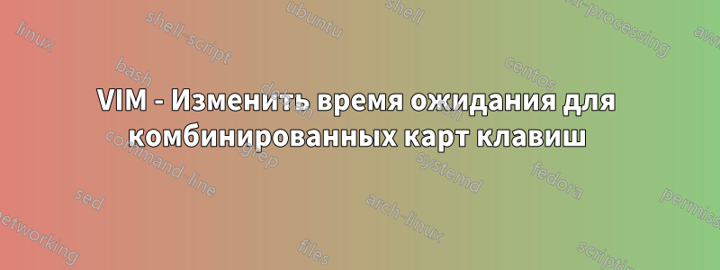 VIM - Изменить время ожидания для комбинированных карт клавиш