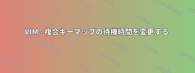 VIM - 複合キーマップの待機時間を変更する