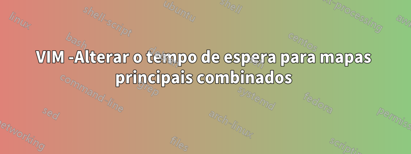 VIM -Alterar o tempo de espera para mapas principais combinados