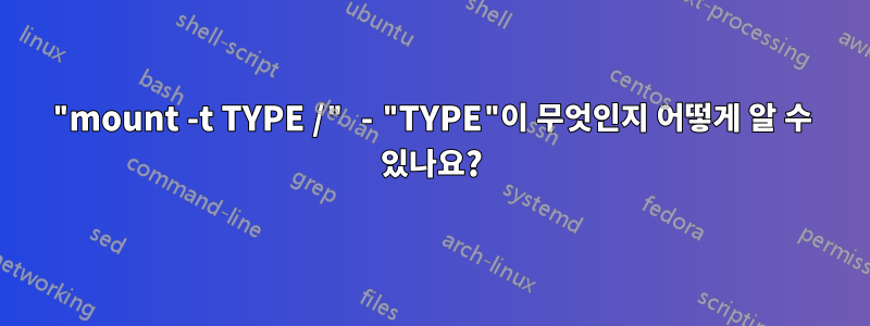 "mount -t TYPE /" - "TYPE"이 무엇인지 어떻게 알 수 있나요?