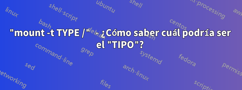 "mount -t TYPE /" - ¿Cómo saber cuál podría ser el "TIPO"?