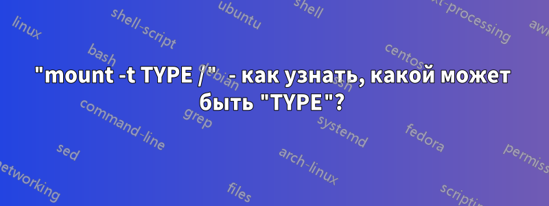 "mount -t TYPE /" - как узнать, какой может быть "TYPE"?
