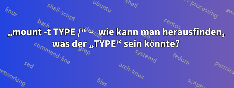 „mount -t TYPE /“ – wie kann man herausfinden, was der „TYPE“ sein könnte?