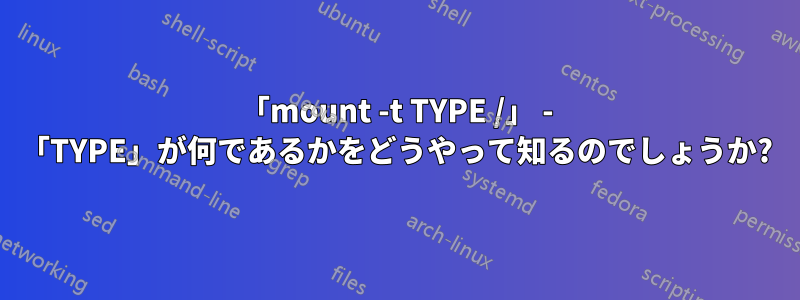 「mount -t TYPE /」 - 「TYPE」が何であるかをどうやって知るのでしょうか?