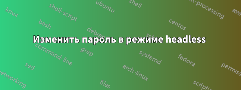 Изменить пароль в режиме headless