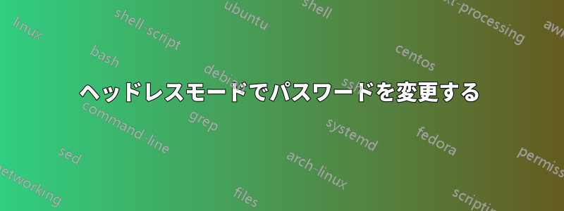 ヘッドレスモードでパスワードを変更する