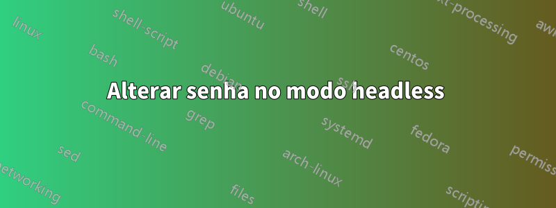 Alterar senha no modo headless
