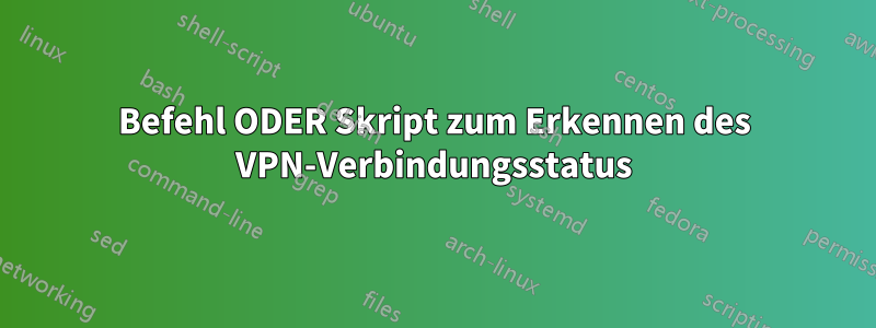 Befehl ODER Skript zum Erkennen des VPN-Verbindungsstatus