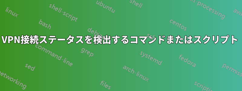 VPN接続ステータスを検出するコマンドまたはスクリプト