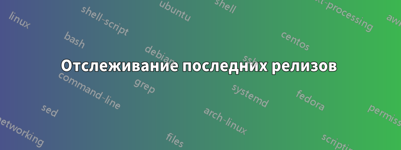 Отслеживание последних релизов