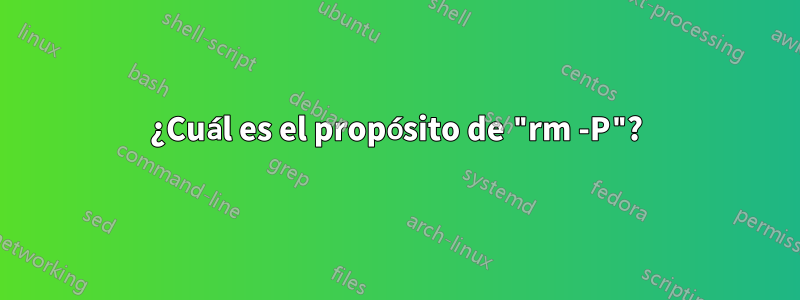 ¿Cuál es el propósito de "rm -P"?
