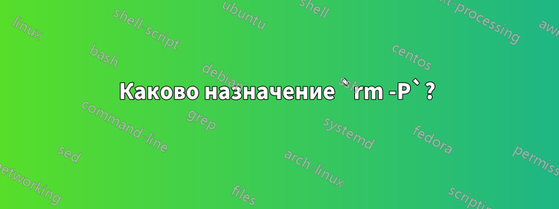 Каково назначение `rm -P`?