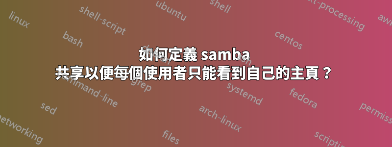 如何定義 samba 共享以便每個使用者只能看到自己的主頁？