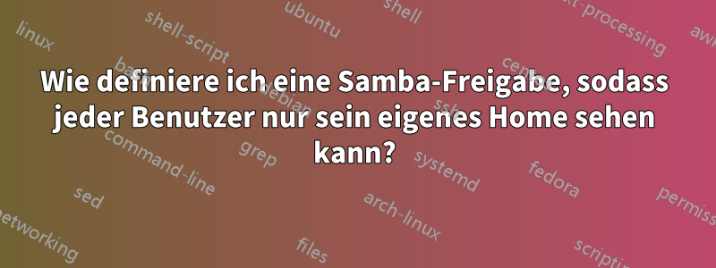 Wie definiere ich eine Samba-Freigabe, sodass jeder Benutzer nur sein eigenes Home sehen kann?