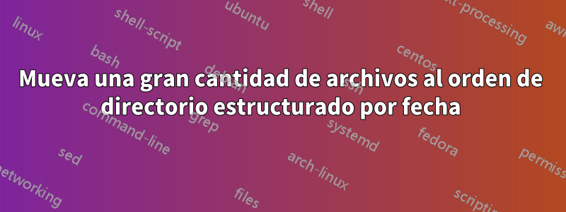 Mueva una gran cantidad de archivos al orden de directorio estructurado por fecha