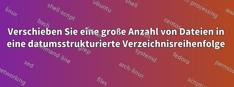 Verschieben Sie eine große Anzahl von Dateien in eine datumsstrukturierte Verzeichnisreihenfolge