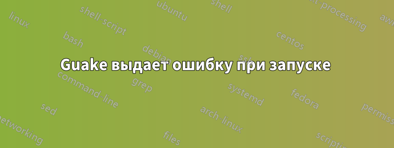 Guake выдает ошибку при запуске