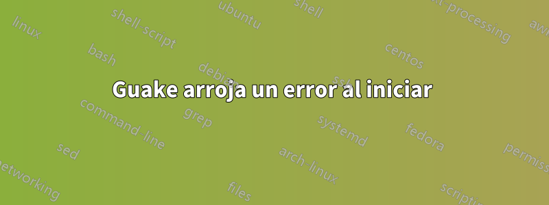 Guake arroja un error al iniciar