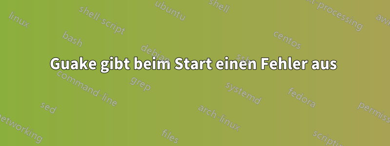 Guake gibt beim Start einen Fehler aus