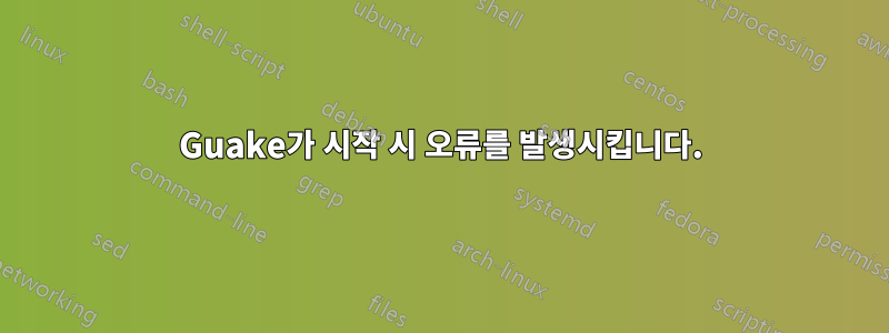 Guake가 시작 시 오류를 발생시킵니다.
