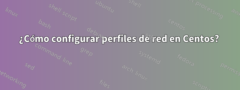 ¿Cómo configurar perfiles de red en Centos?
