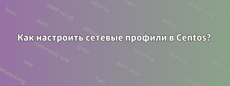Как настроить сетевые профили в Centos?