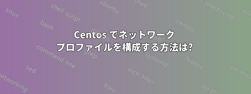 Centos でネットワーク プロファイルを構成する方法は?