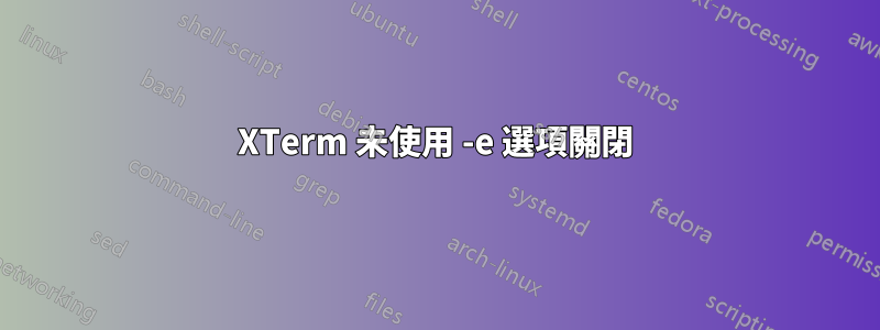 XTerm 未使用 -e 選項關閉