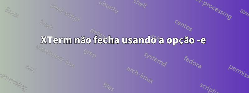 XTerm não fecha usando a opção -e