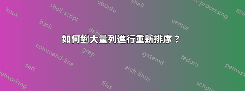 如何對大量列進行重新排序？