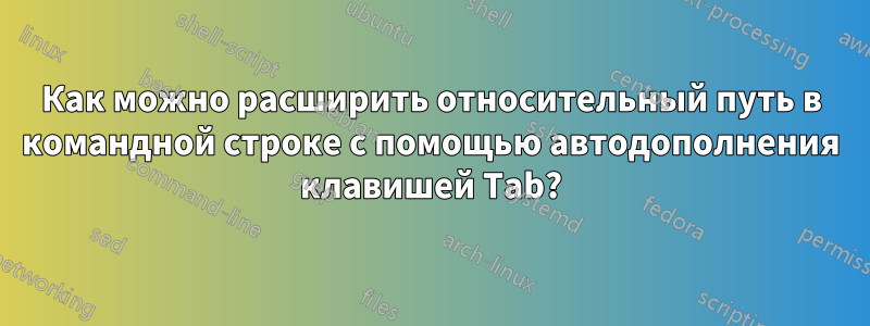Как можно расширить относительный путь в командной строке с помощью автодополнения клавишей Tab?