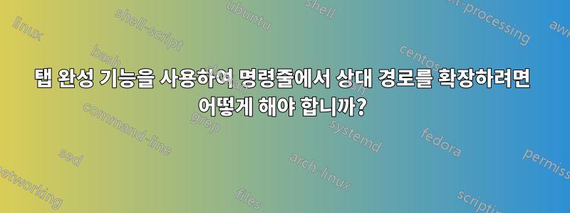 탭 완성 기능을 사용하여 명령줄에서 상대 경로를 확장하려면 어떻게 해야 합니까?