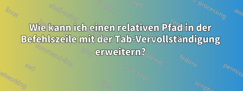 Wie kann ich einen relativen Pfad in der Befehlszeile mit der Tab-Vervollständigung erweitern?