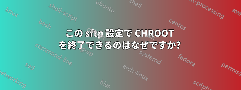 この sftp 設定で CHROOT を終了できるのはなぜですか?