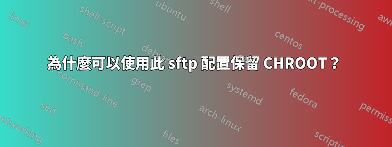 為什麼可以使用此 sftp 配置保留 CHROOT？