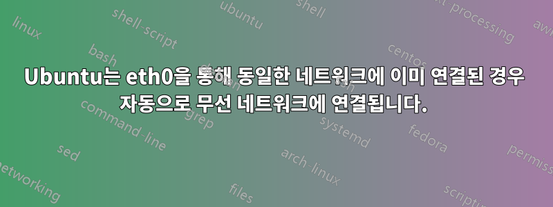 Ubuntu는 eth0을 통해 동일한 네트워크에 이미 연결된 경우 자동으로 무선 네트워크에 연결됩니다.