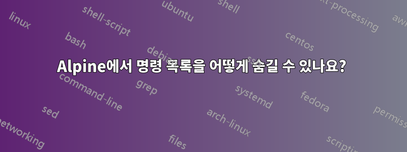 Alpine에서 명령 목록을 어떻게 숨길 수 있나요?
