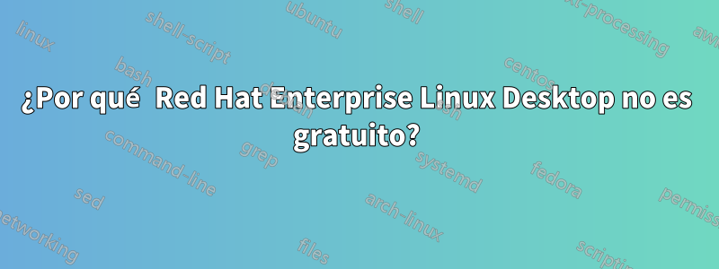 ¿Por qué Red Hat Enterprise Linux Desktop no es gratuito?