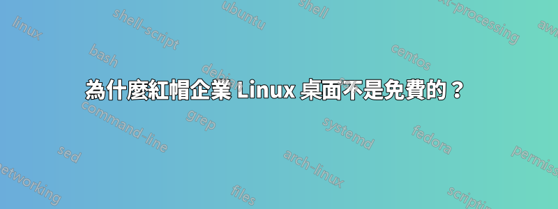 為什麼紅帽企業 Linux 桌面不是免費的？