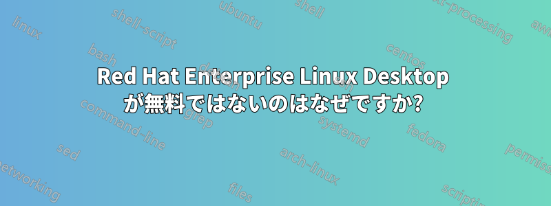 Red Hat Enterprise Linux Desktop が無料ではないのはなぜですか?
