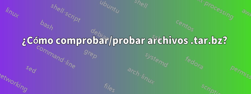 ¿Cómo comprobar/probar archivos .tar.bz?